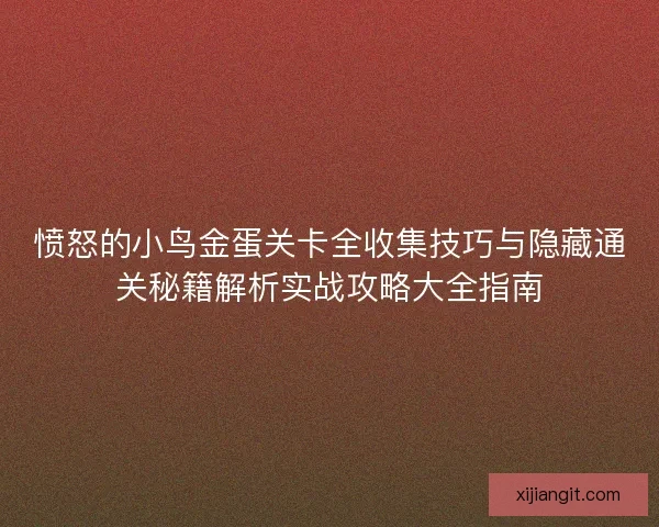 愤怒的小鸟金蛋关卡全收集技巧与隐藏通关秘籍解析实战攻略大全指南