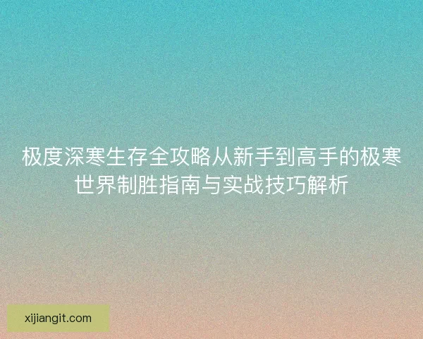极度深寒生存全攻略从新手到高手的极寒世界制胜指南与实战技巧解析